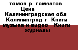5 томов р. гамзатов › Цена ­ 2 000 - Калининградская обл., Калининград г. Книги, музыка и видео » Книги, журналы   . Калининградская обл.,Калининград г.